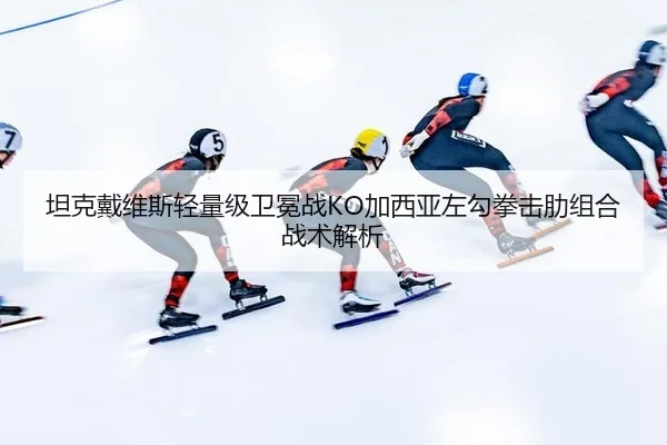 坦克戴维斯轻量级卫冕战KO加西亚左勾拳击肋组合战术解析